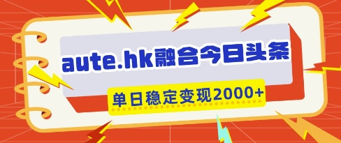 aute.hk融合今日头条,一键复制粘贴,单日稳定变现多张【揭秘】-数码之翼