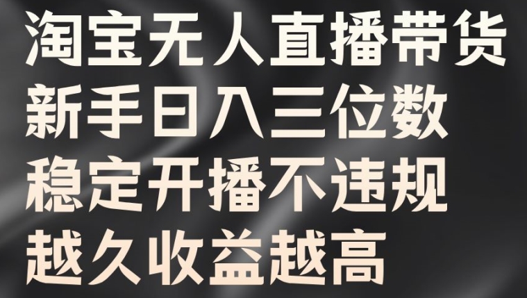 淘宝无人直播带货，新手日入三位数，稳定开播不违规，越久收益越高【揭秘】-数码之翼