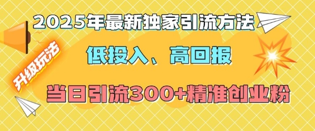 2025年最新独家引流方法，低投入高回报？当日引流300+精准创业粉-数码之翼