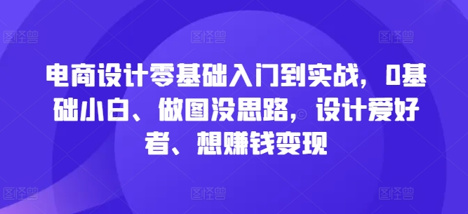 电商设计零基础入门到实战，0基础小白、做图没思路，设计爱好者、想赚钱变现-数码之翼