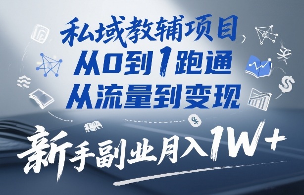 私域教辅项目,从0到1跑通,从流量到变现,新手副业月入1W+-数码之翼