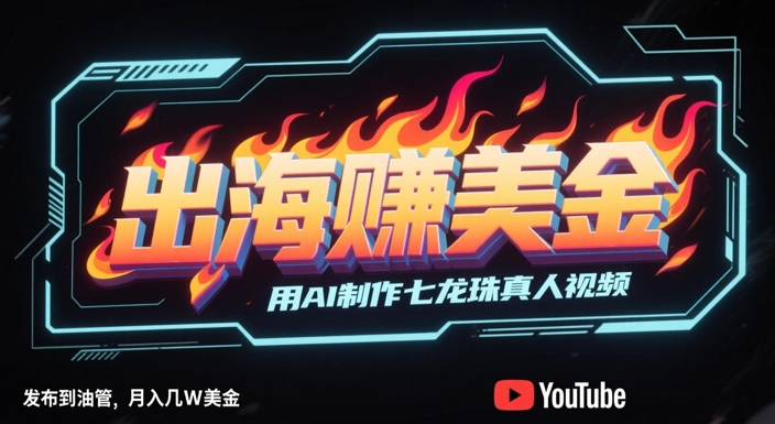 出海挣美金，用AI制作七龙珠真人视频，发布到油管，条条爆火，月入几W美刀-数码之翼