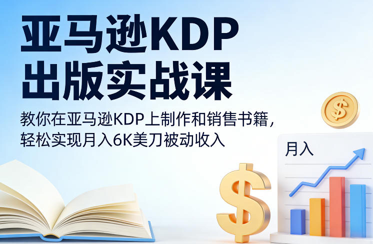 亚马逊KDP出版实战课，教你在亚马逊KDP上制作和销售书籍，轻松实现月入6K美刀被动收入-数码之翼