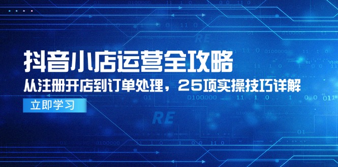 抖音小店运营全攻略，从注册开店到订单处理，25项实操技巧详解-数码之翼