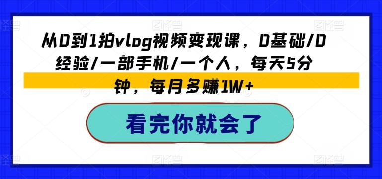 从0到1拍vlog视频变现课，0基础/0经验/一部手机/一个人，每天5分钟，每月多赚1W+-数码之翼
