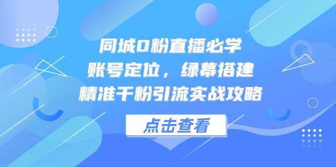 同城0粉直播必学，账号定位，绿幕搭建，精准千粉引流实战攻略-数码之翼