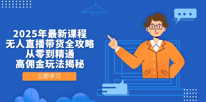 2025年最新课程，无人直播带货全攻略，从零到精通，高佣金玩法揭秘-数码之翼