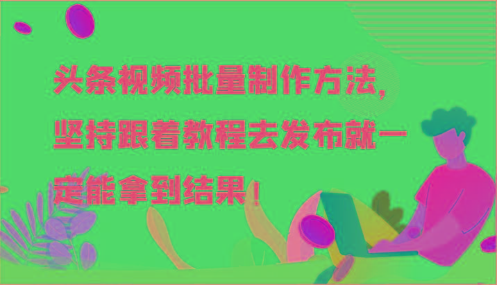 头条视频批量制作方法，坚持跟着教程去发布就一定能拿到结果！-数码之翼