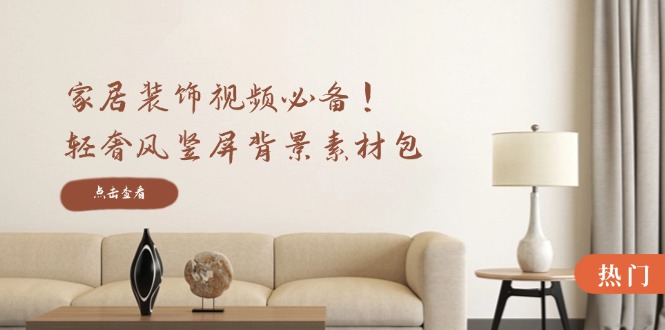 家居装饰视频必备！轻奢风竖屏背景素材包，含清晰、中间虚化、全屏虚化-数码之翼