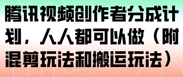 腾讯视频创作者分成计划，人人都可以做(附混剪玩法和搬运玩法)-数码之翼