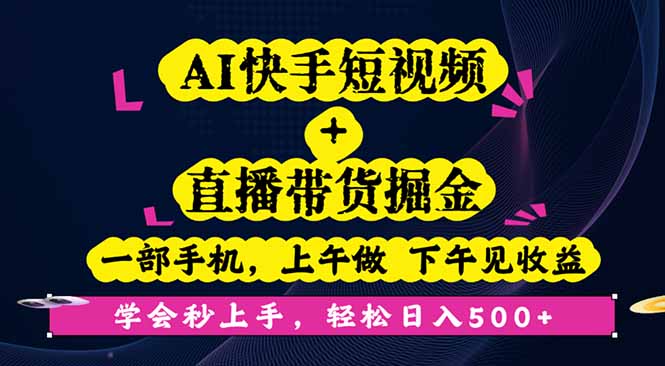 AI快手短视频+直播带货掘金,一部手机,上午做 下午见收益,学会秒上手...-数码之翼