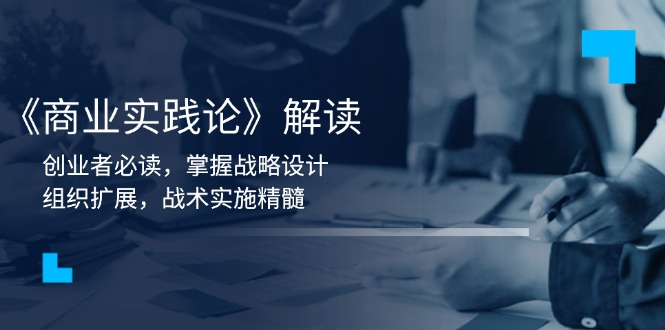 《商业实践论》解读：创业者必读，掌握战略设计，组织扩展，战术实施精髓-数码之翼