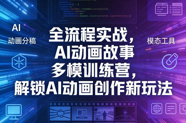 全流程实战，AI动画故事多模训练营，解锁AI动画创作新玩法-数码之翼