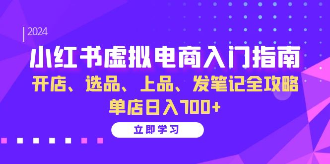 小红书虚拟电商入门指南：开店、选品、上品、发笔记全攻略 单店日入700+-数码之翼