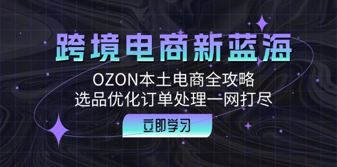 跨境电商新蓝海：OZON本土电商全攻略，选品优化订单处理一网打尽-数码之翼