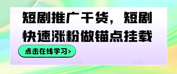 短剧推广干货，短剧快速涨粉做锚点挂载-数码之翼