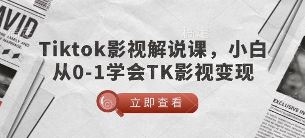 TikTok影视解说课，小白从0-1学会TK影视变现-数码之翼