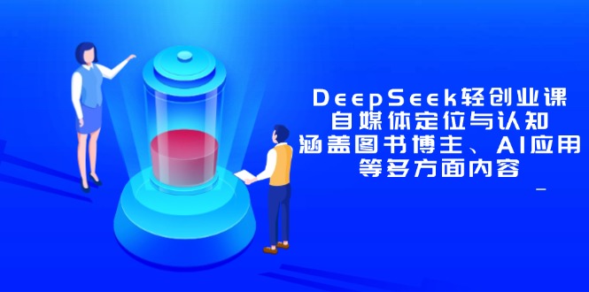 DeepSeek轻创业课：自媒体定位与认知，涵盖图书博主、AI应用等多方面内容-数码之翼