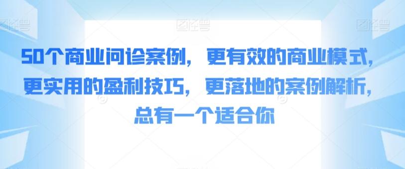 50个商业问诊案例，更有效的商业模式，更实用的盈利技巧，更落地的案例解析，总有一个适合你-数码之翼