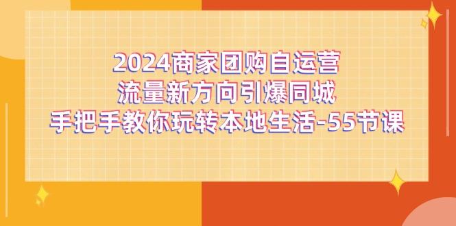 2024商家团购-自运营流量新方向引爆同城，手把手教你玩转本地生活-55节课-数码之翼
