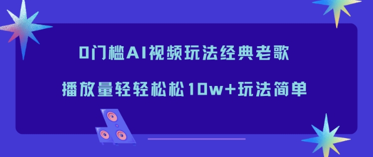 0门槛AI视频玩法经典老歌，播放量轻轻松松10w+玩法简单-数码之翼