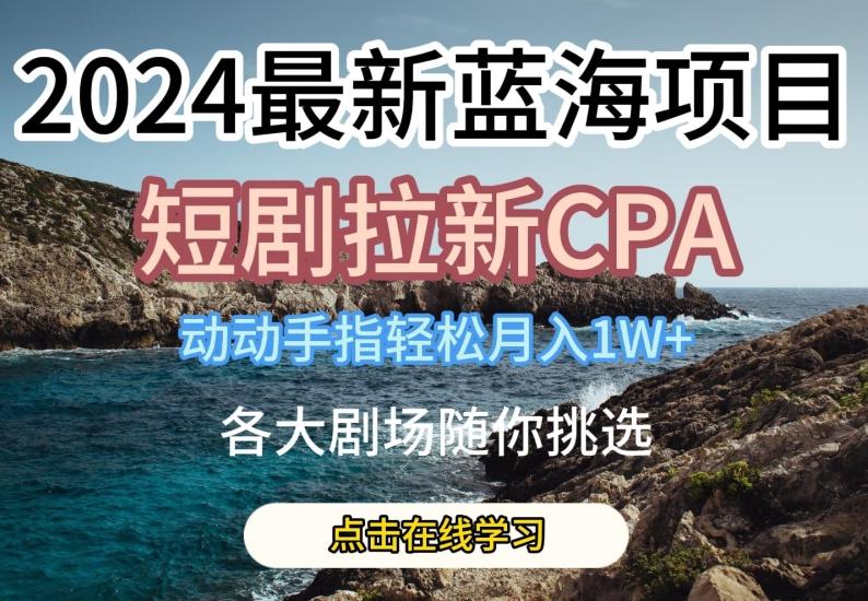 2024最新蓝海项日，短剧拉新CPA，动动手指轻松月入1W，全各大剧场随你挑选【揭秘】-数码之翼