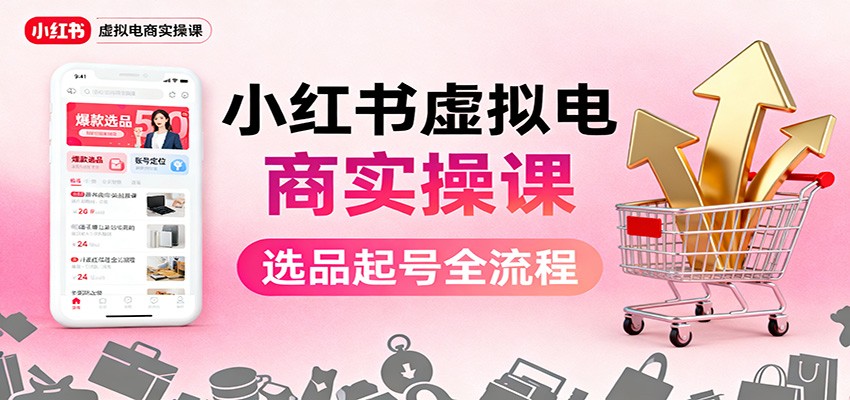 小红书虚拟电商实操课：选品起号+AI 内容创作+店铺运营+引流私域+自动化发笔记-数码之翼