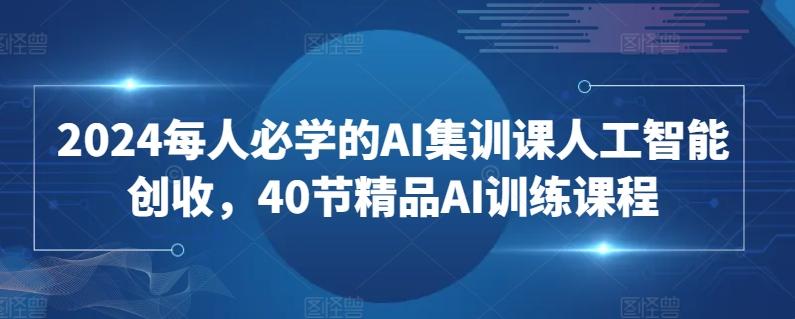 2024每人必学的AI集训课人工智能创收,40节精品AI训练课程-数码之翼