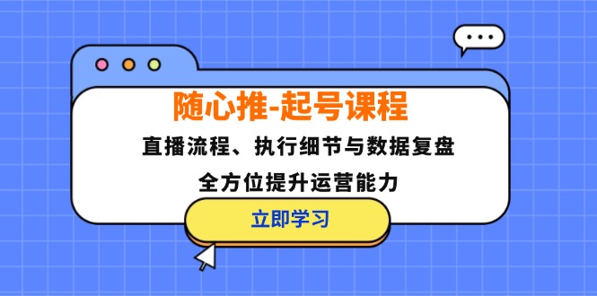 随心推-起号课程：直播流程、执行细节与数据复盘，全方位提升运营能力-数码之翼