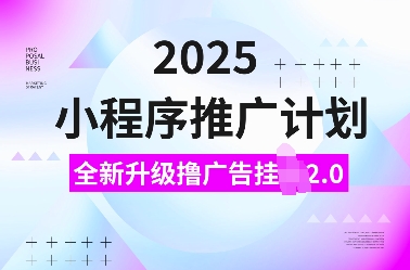 2025小程序推广计划，全新升级撸广告挂JI2.0玩法，日入多张，小白可做【揭秘】-数码之翼