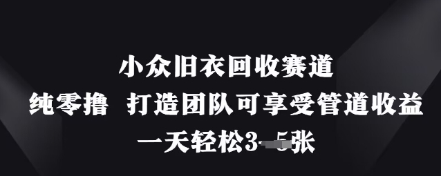 小众旧衣回收赛道，纯零撸 打造团队可享受管道收益，一天轻松3张-数码之翼