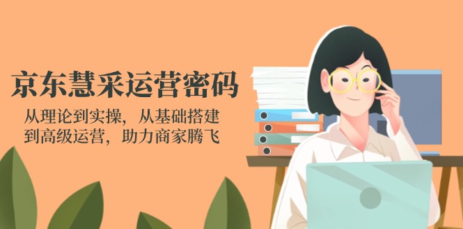 京东慧采运营密码:从理论到实操,从基础搭建到高级运营,助力商家腾飞-数码之翼