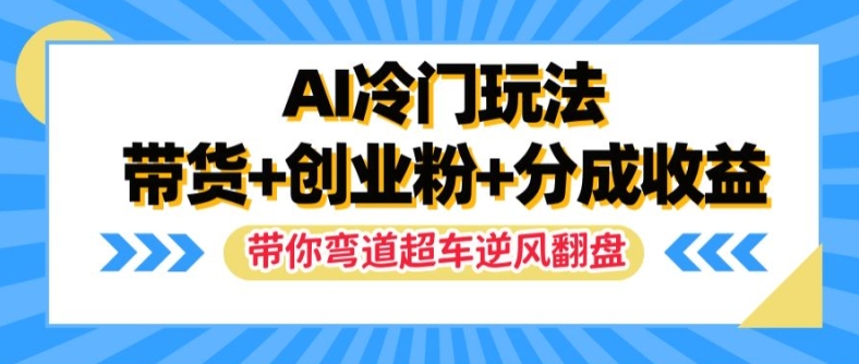 AI冷门玩法，带货+创业粉+分成收益，带你弯道超车，实现逆风翻盘【揭秘】-数码之翼