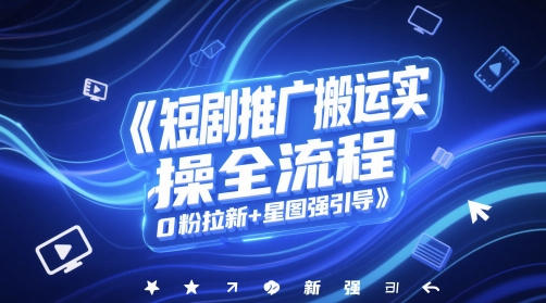 短剧推广搬运实操全流程，0粉拉新+星图强引导-数码之翼