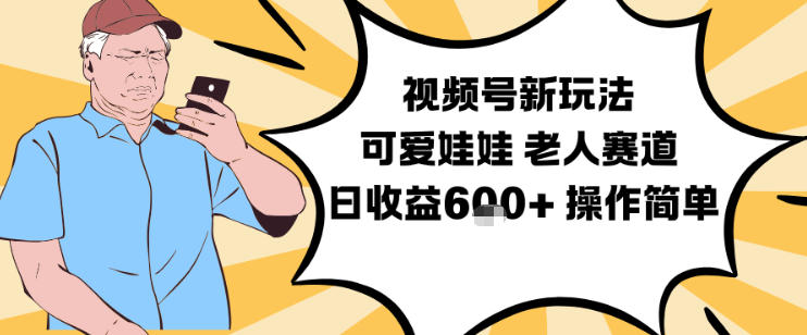 视频号新玩法，可爱娃娃视频制作教学，老人赛道，日收益6张+操作简单-数码之翼