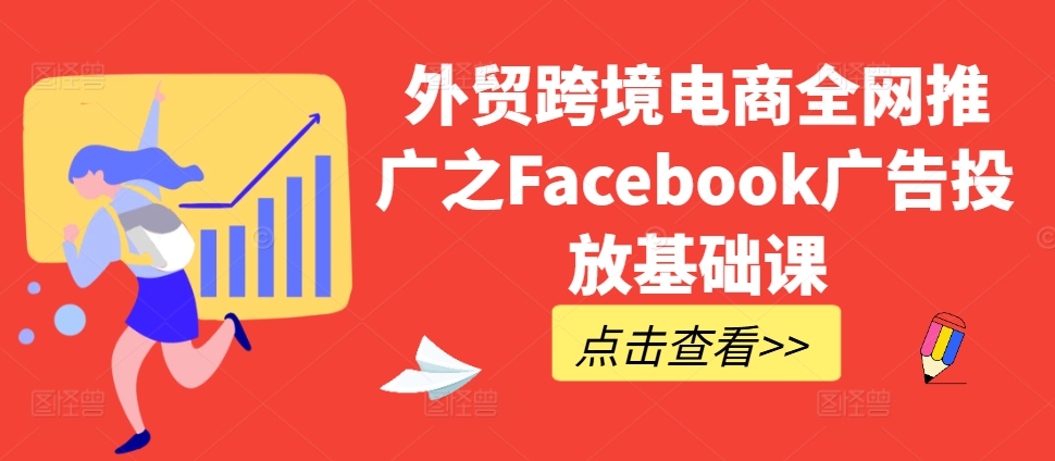 外贸跨境电商全网推广之Facebook广告投放基础课-数码之翼