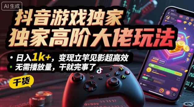 抖音游戏独家高阶大佬玩法，日入1k+，变现立竿见影超高效，无需播放量，干就完事了【揭秘】-数码之翼