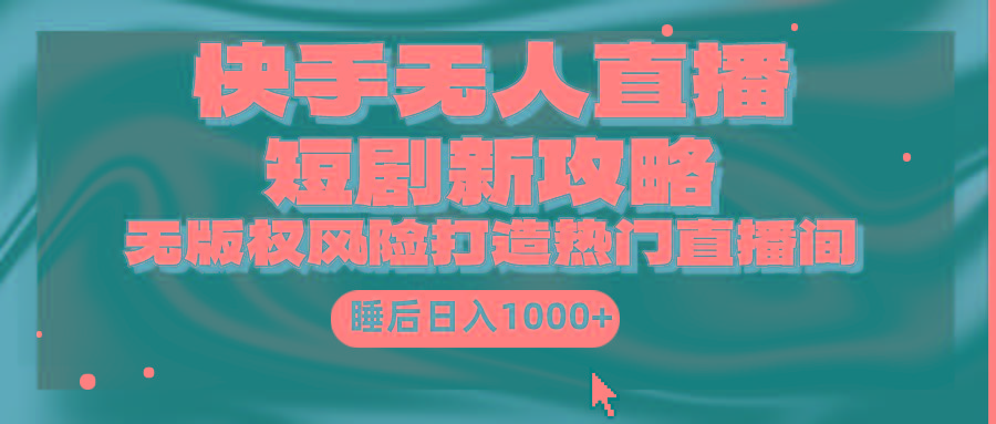 (9918期)快手无人直播短剧新攻略，合规无版权风险，打造热门直播间，睡后日入1000+-数码之翼