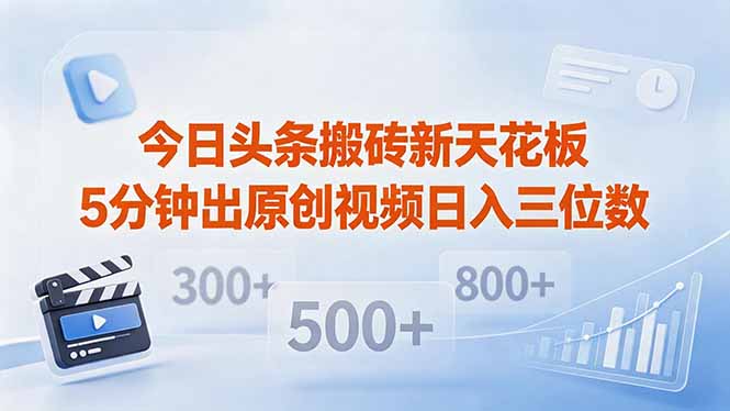 今日头条搬砖新天花板 仅需复制粘贴5分钟出原创视频 发多平台日入三位数-数码之翼