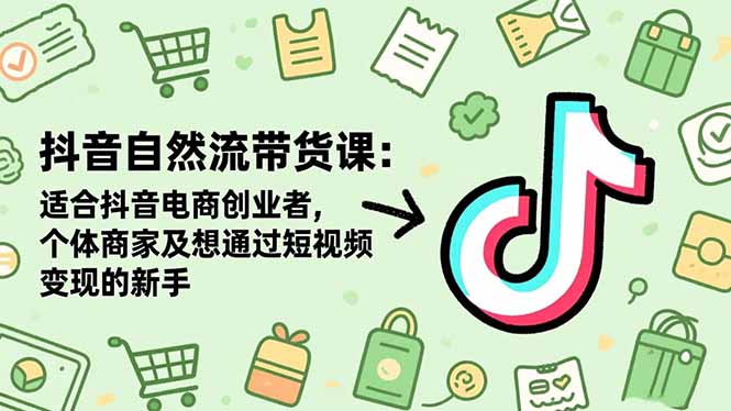 抖音自然流带货课：适合抖音电商创业者,个体商家及想通过短视频变现的新手-数码之翼