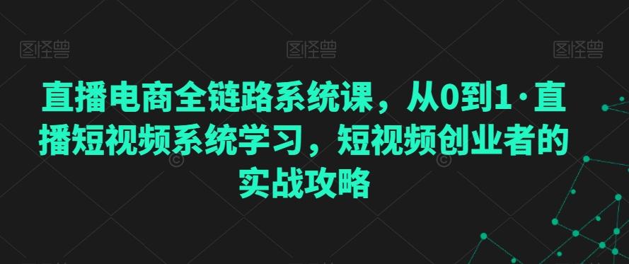 直播电商全链路系统课，从0到1·直播短视频系统学习，短视频创业者的实战攻略-数码之翼