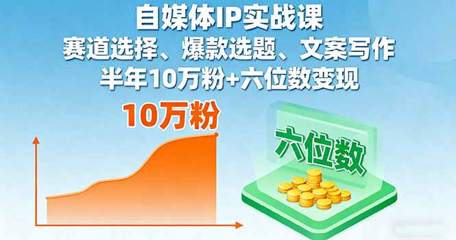 自媒体IP实战课，赛道选择、爆款选题、文案写作，半年10万粉+六位数变现-数码之翼