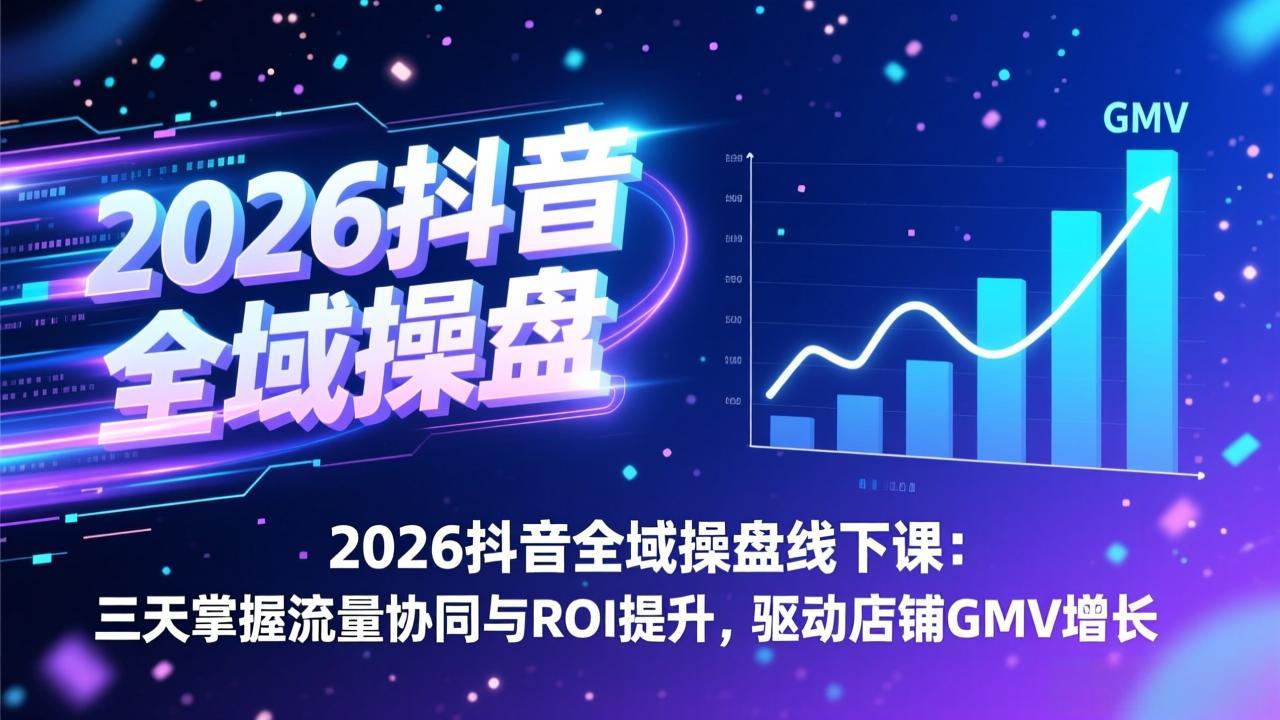 2026抖音全域操盘线下课：三天掌握流量协同与ROI提升，驱动店铺GMV增长-数码之翼