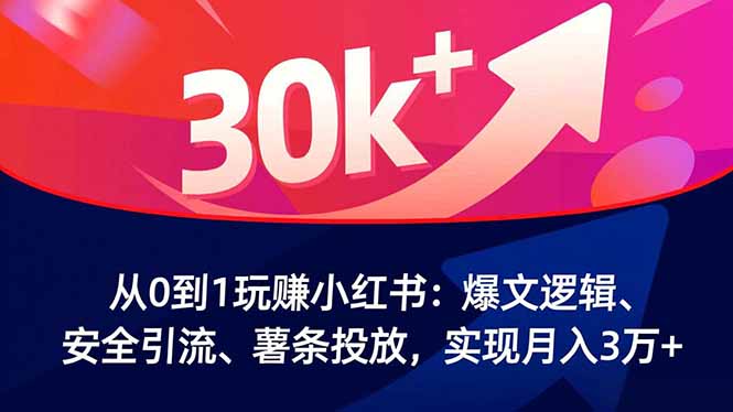 从0到1玩赚小红书：爆文逻辑、安全引流、薯条投放，实现月入3万+-数码之翼