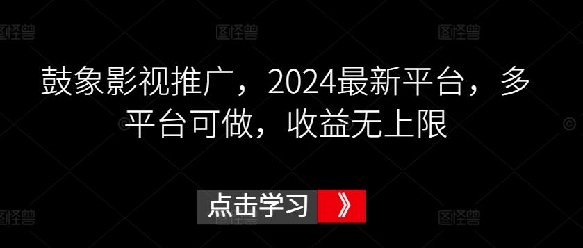 鼓象影视推广，2024最新平台，多平台可做，收益无上限【揭秘】-数码之翼