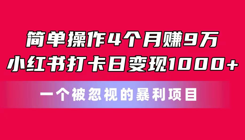 简单操作4个月赚9万！小红书打卡日变现1000+！一个被忽视的暴力项目-数码之翼