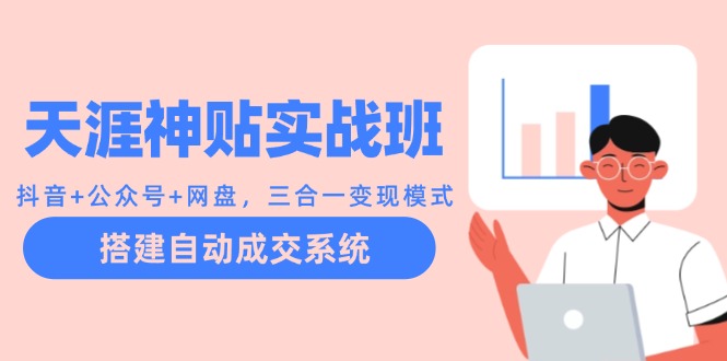 天涯神贴实战班：抖音+公众号+网盘，三合一变现模式，搭建自动成交系统-数码之翼