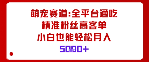 萌宠赛道，全平台通吃，精准粉丝高客单，小白也能轻松月入5k-数码之翼