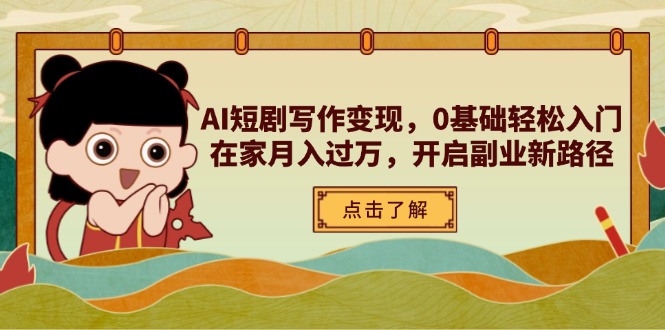 AI短剧写作变现，0基础轻松入门，在家月入过万，开启副业新路径-数码之翼