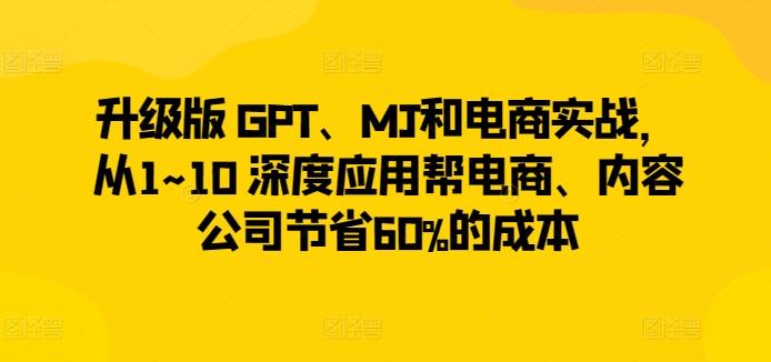 升级版 GPT、MJ和电商实战,从1~10 深度应用帮电商、内容公司节省60%的成本-数码之翼